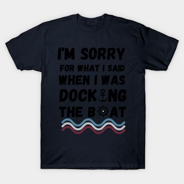 I'm Sorry For What I Said When I Was Docking The Boat - boating gift idea T-Shirt by yassinebd